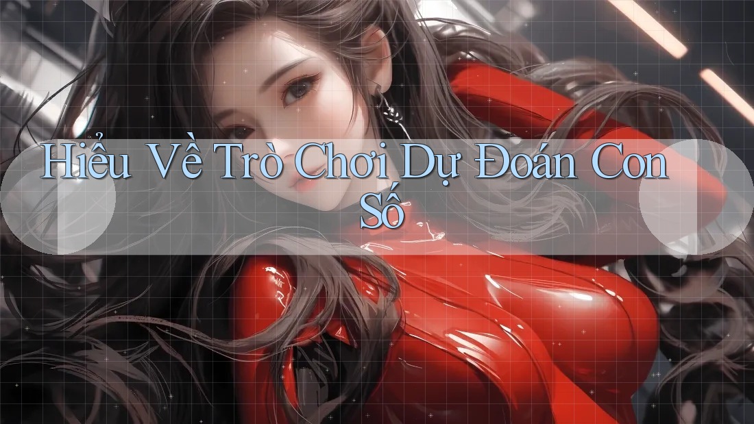 Hiểu Về Trò Chơi Dự Đoán Con Số