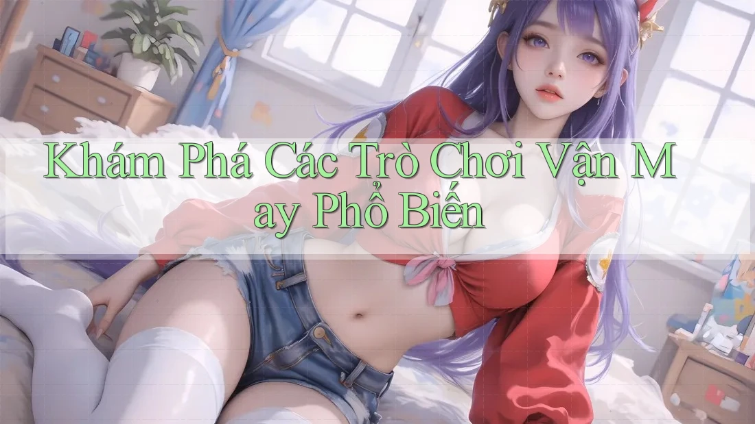 Khám Phá Các Trò Chơi Vận May Phổ Biến