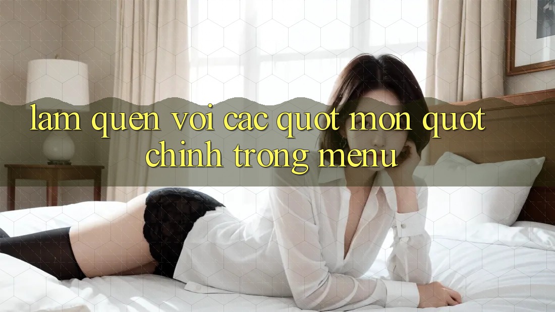 Làm Quen Với Các " Món" Chính Trong Menu