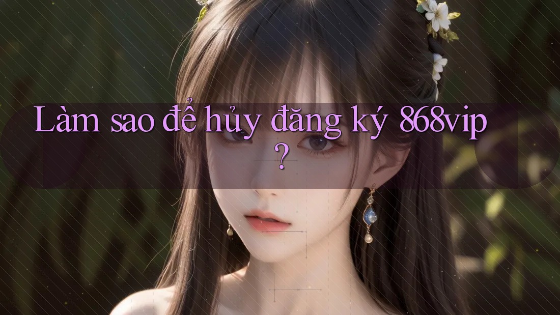 Làm sao để hủy đăng ký 868vip?