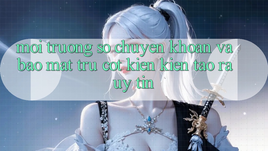 Môi trường số Chuyển khoản Và Bảo Mật: Trụ Cột Kiến kiến tạo ra Uy Tín