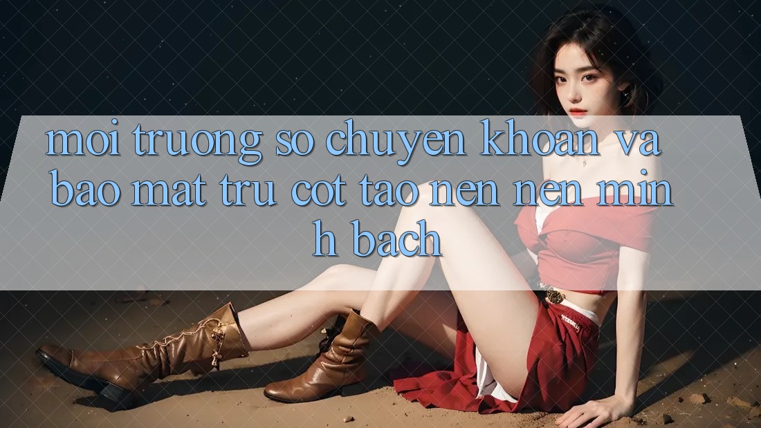 Môi trường số Chuyển khoản Và Bảo Mật: Trụ Cột Tạo nên Nên Minh bạch