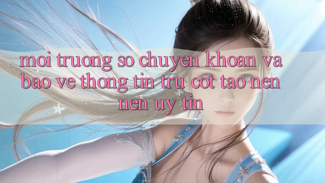 Môi trường số Chuyển khoản Và Bảo vệ thông tin: Trụ Cột Tạo nên Nên Uy Tín