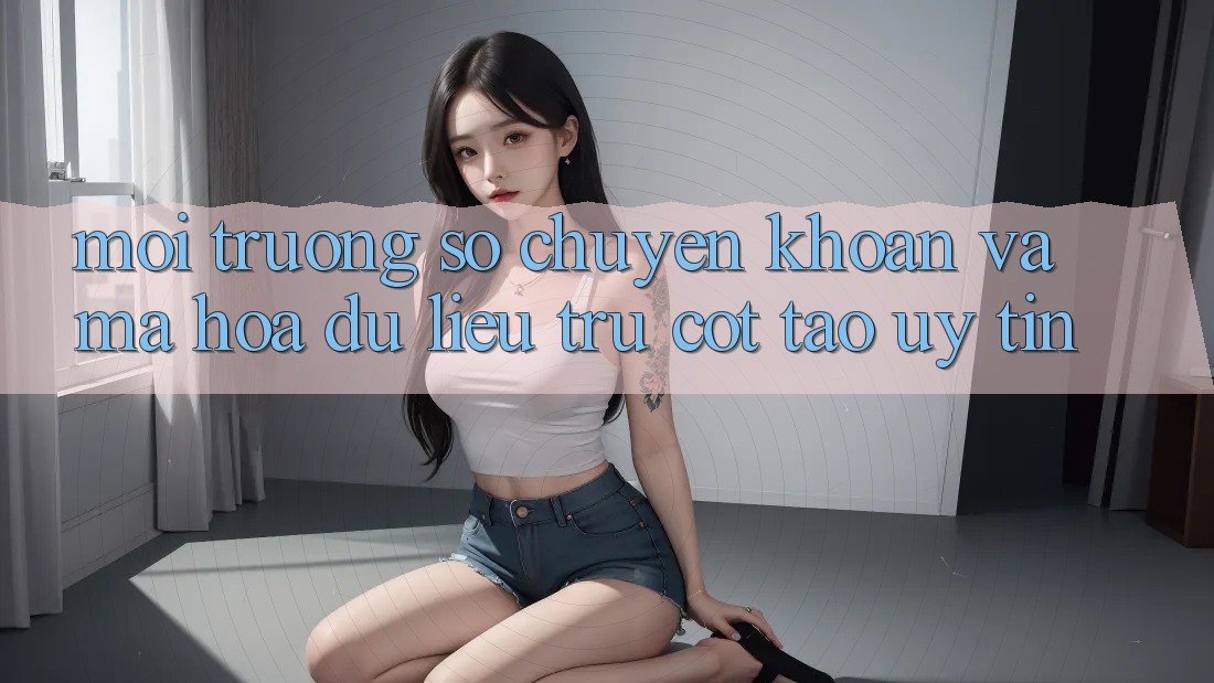 Môi trường số Chuyển khoản Và Mã hóa dữ liệu: Trụ Cột Tạo Uy Tín