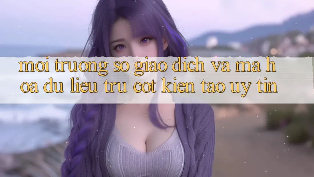 Môi trường số Giao Dịch Và Mã hóa dữ liệu: Trụ Cột Kiến tạo Uy Tín
