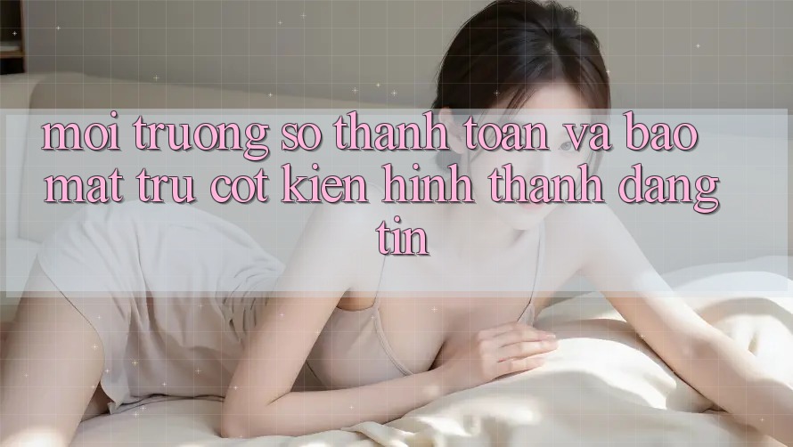 Môi trường số Thanh toán Và Bảo mật: Trụ Cột Kiến hình thành Đáng tin