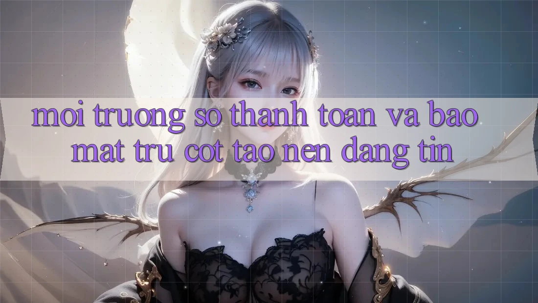 Môi trường số Thanh toán Và Bảo Mật: Trụ Cột Tạo Nên Đáng tin