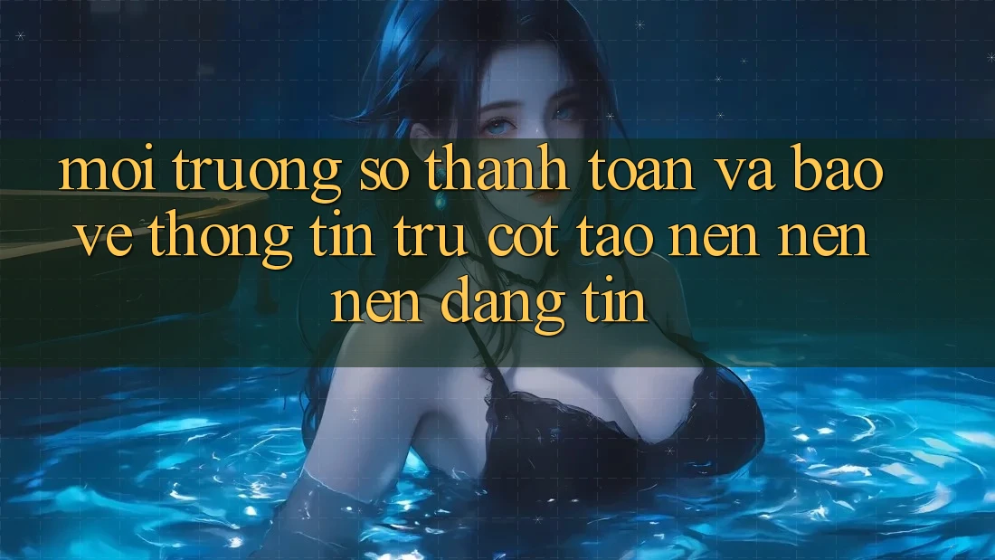 Môi trường số Thanh toán Và Bảo vệ thông tin: Trụ Cột Tạo nên nên Nên Đáng tin