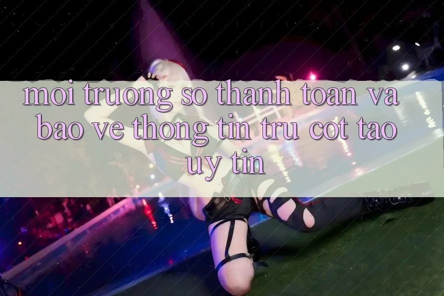 Môi trường số Thanh toán Và Bảo vệ thông tin: Trụ Cột Tạo Uy Tín