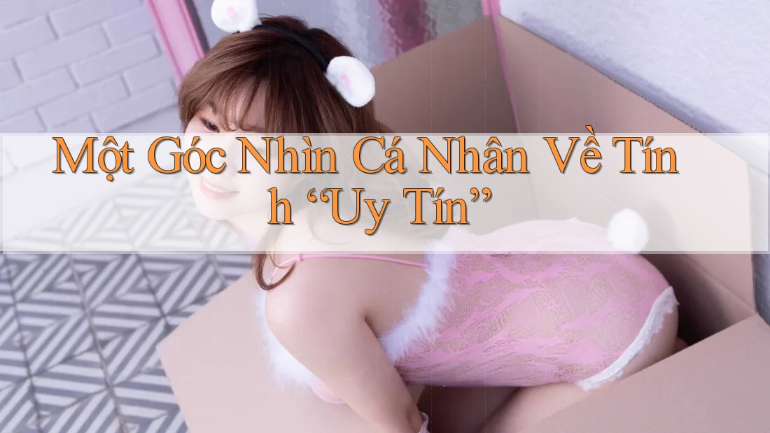 Một Góc Nhìn Cá Nhân Về Tính “Uy Tín”