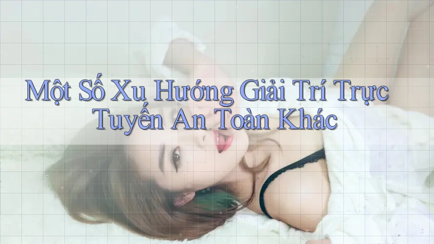 Một Số Xu Hướng Giải Trí Trực Tuyến An Toàn Khác