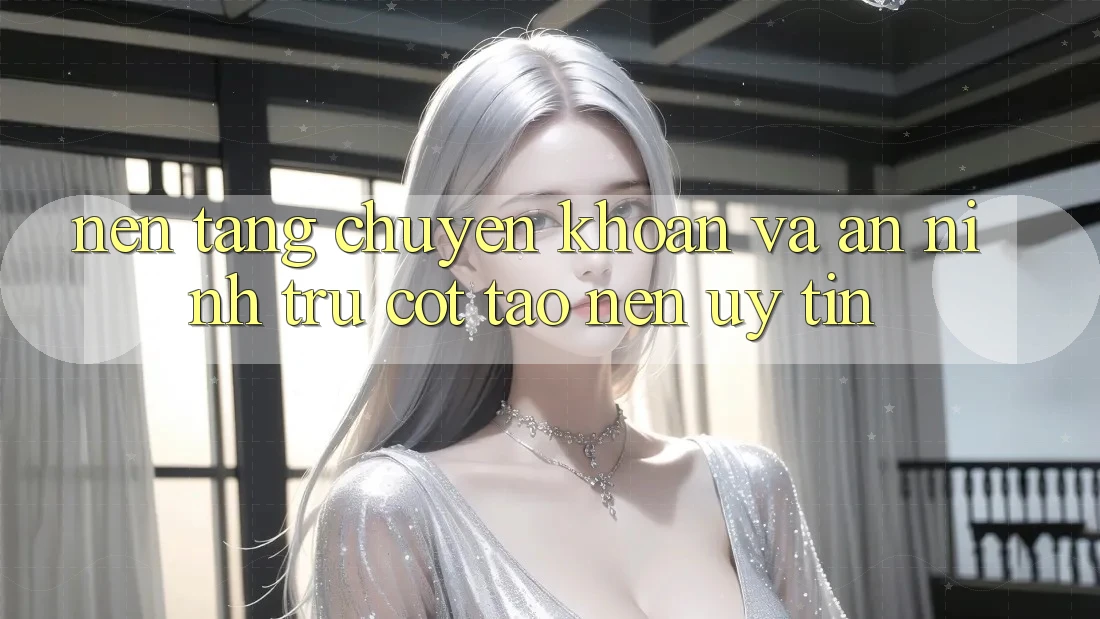Nền tảng Chuyển khoản Và An ninh: Trụ Cột Tạo Nên Uy tín