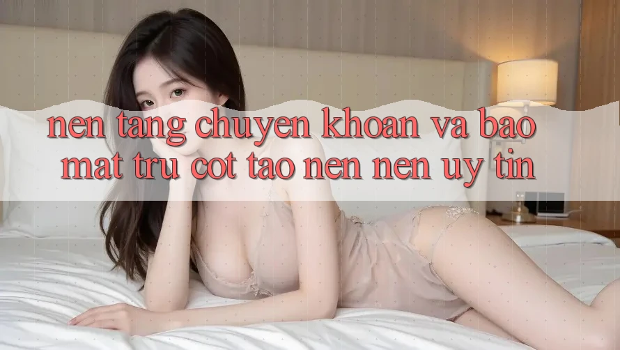 Nền tảng Chuyển khoản Và Bảo Mật: Trụ Cột Tạo nên Nên Uy Tín