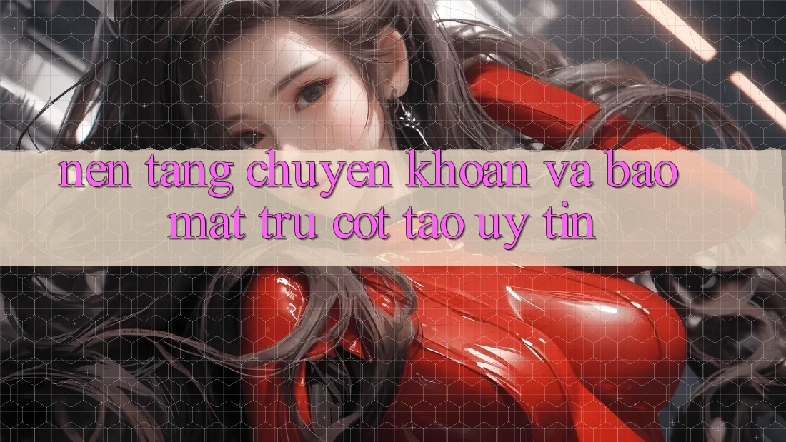 Nền tảng Chuyển khoản Và Bảo Mật: Trụ Cột Tạo Uy Tín