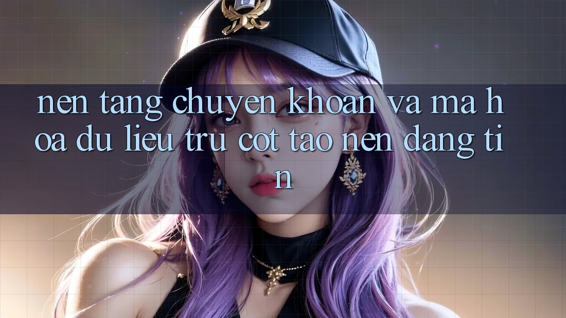 Nền tảng Chuyển khoản Và Mã hóa dữ liệu: Trụ Cột Tạo Nên Đáng tin