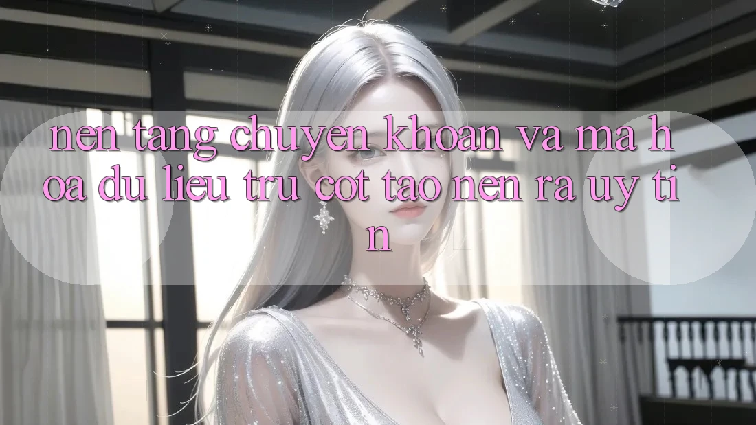 Nền tảng Chuyển khoản Và Mã hóa dữ liệu: Trụ Cột Tạo nên ra Uy Tín