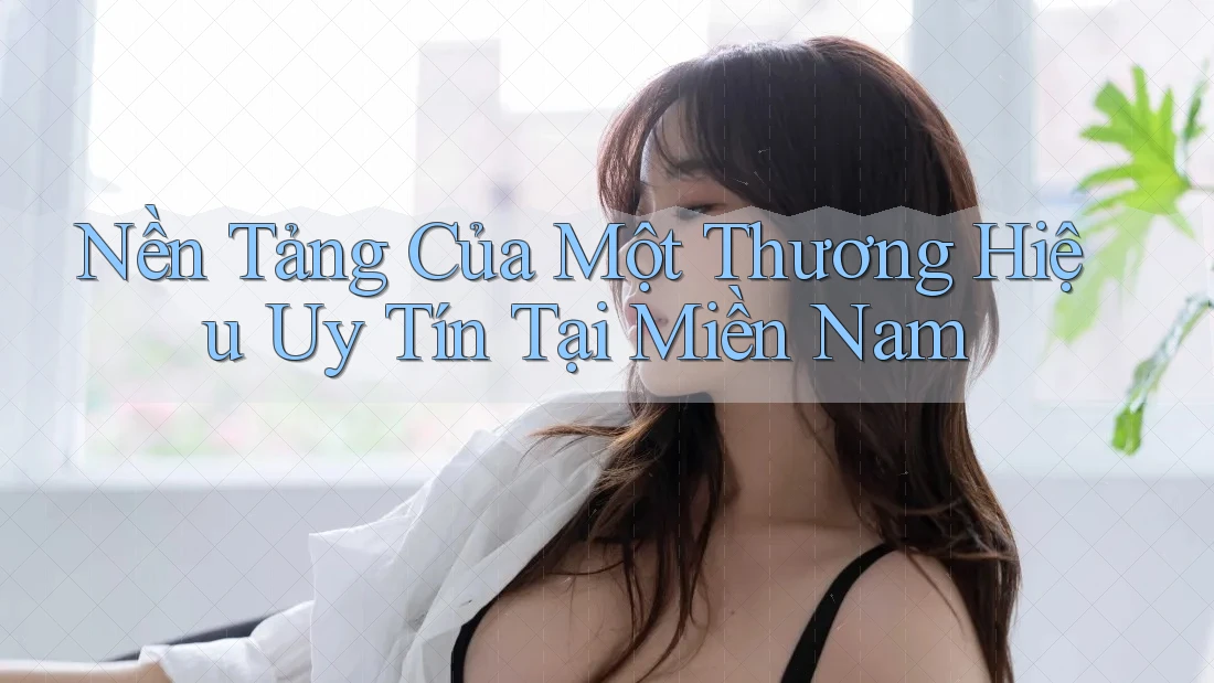 Nền Tảng Của Một Thương Hiệu Uy Tín Tại Miền Nam