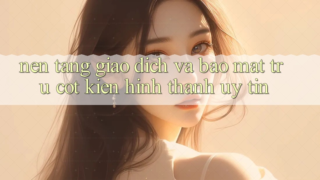 Nền tảng Giao Dịch Và Bảo Mật: Trụ Cột Kiến hình thành Uy Tín
