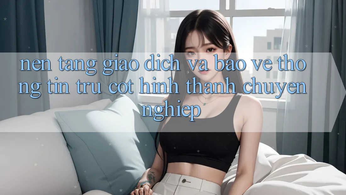 Nền tảng Giao Dịch Và Bảo vệ thông tin: Trụ Cột Hình thành Chuyên nghiệp