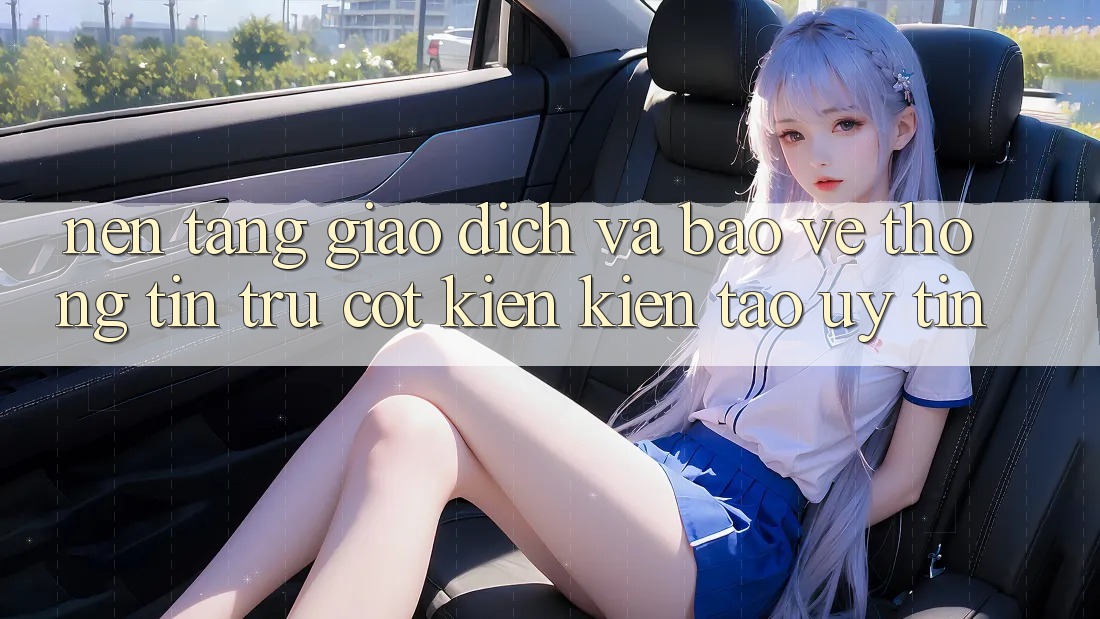 Nền tảng Giao Dịch Và Bảo vệ thông tin: Trụ Cột Kiến kiến tạo Uy Tín