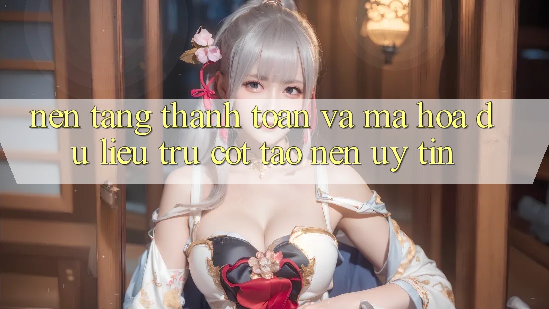 Nền tảng Thanh toán Và Mã hóa dữ liệu: Trụ Cột Tạo Nên Uy Tín