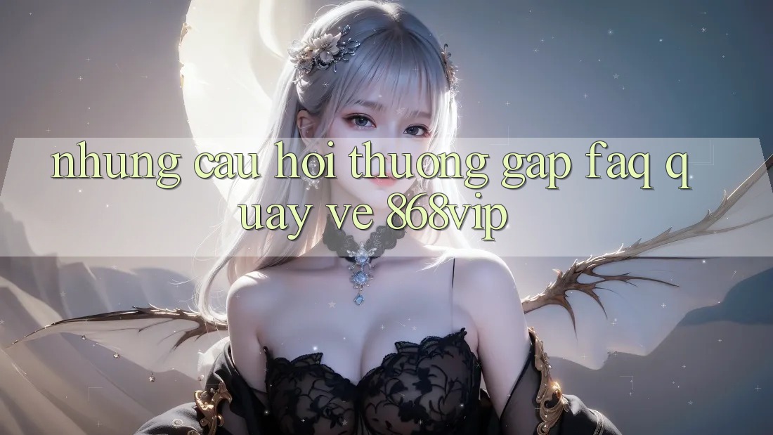 Những Câu Hỏi Thường Gặp (FAQ) Quay về 868vip