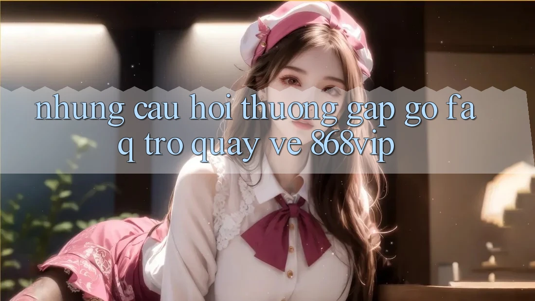 Những Câu Hỏi Thường Gặp gỡ (FAQ) Trở quay về 868vip Những Câu Hỏi Thường Gặp gỡ (FAQ) Trở quay về 868vip
