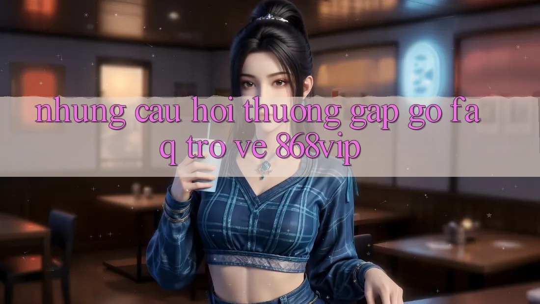 Những Câu Hỏi Thường Gặp gỡ (FAQ) Trở về 868vip