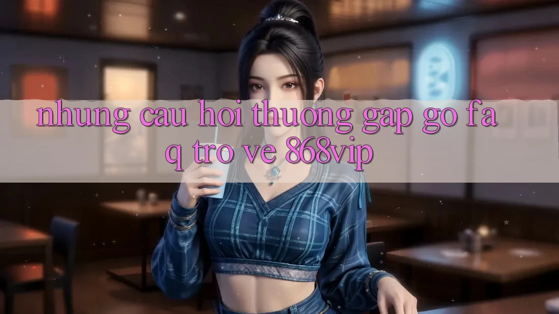 Những Câu Hỏi Thường Gặp gỡ (FAQ) Trở về 868vip