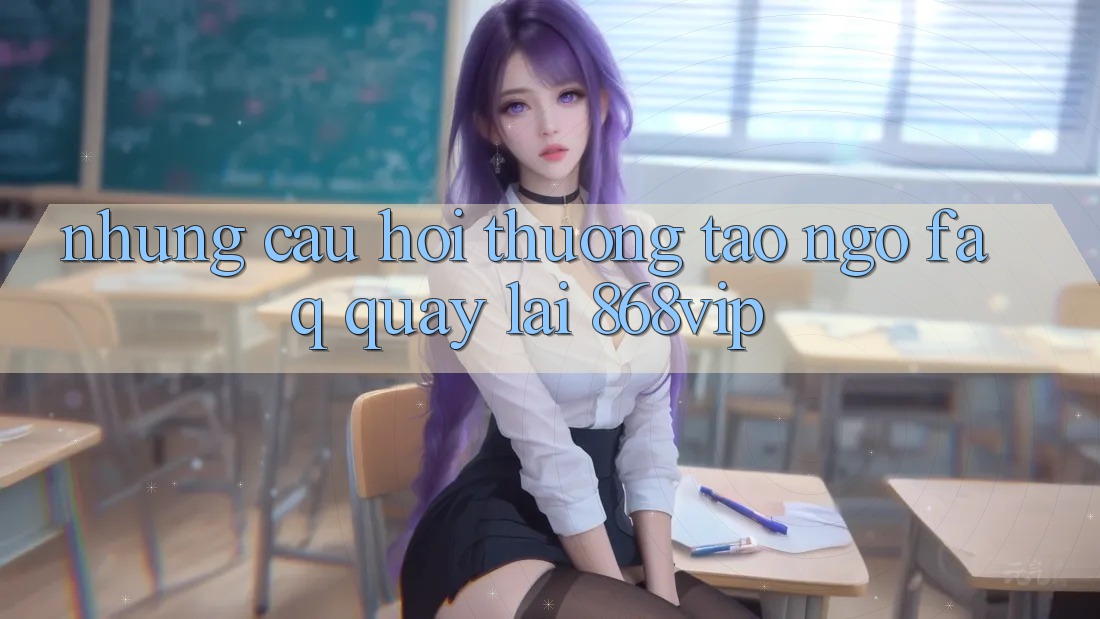 Những Câu Hỏi Thường Tao ngộ (FAQ) Quay lại 868vip