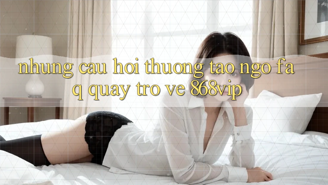 Những Câu Hỏi Thường Tao ngộ (FAQ) Quay trở về 868vip