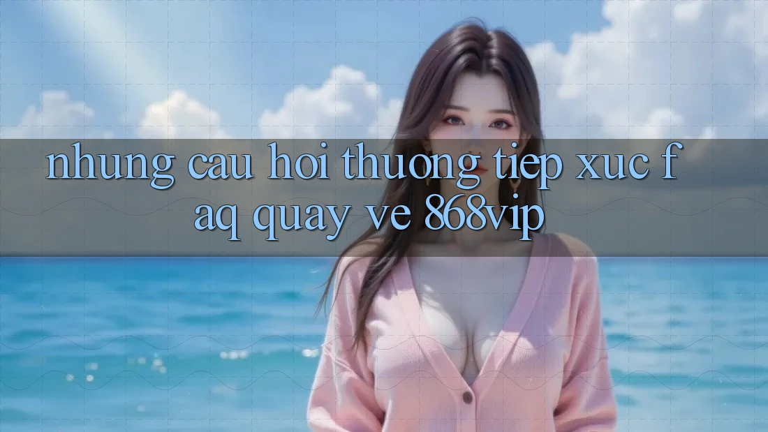 Những Câu Hỏi Thường Tiếp xúc (FAQ) Quay về 868vip