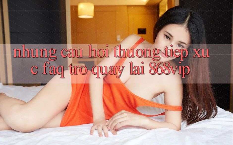Những Câu Hỏi Thường Tiếp xúc (FAQ) Trở quay lại 868vip Những Câu Hỏi Thường Tiếp xúc (FAQ) Trở quay lại 868vip