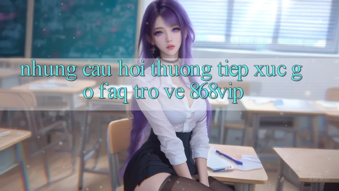 Những Câu Hỏi Thường Tiếp xúc gỡ (FAQ) Trở về 868vip