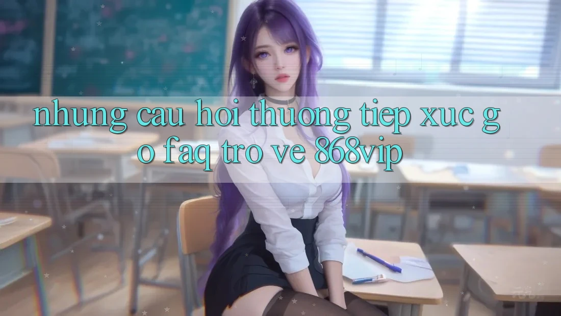 Những Câu Hỏi Thường Tiếp xúc gỡ (FAQ) Trở về 868vip