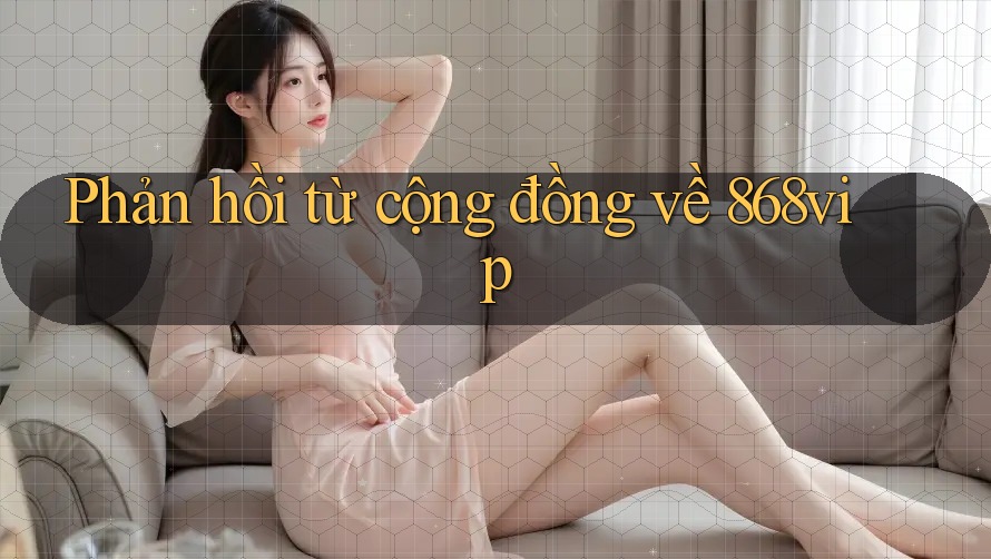 Phản hồi từ cộng đồng về 868vip