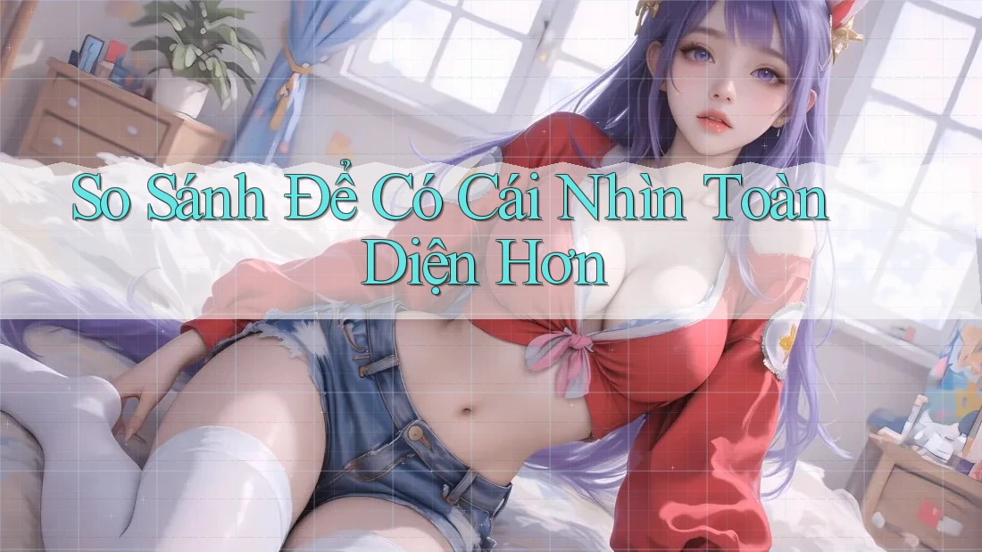 So Sánh Để Có Cái Nhìn Toàn Diện Hơn