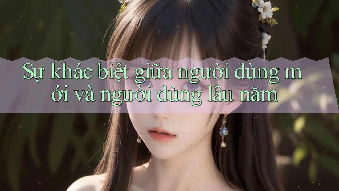 Sự khác biệt giữa người dùng mới và người dùng lâu năm