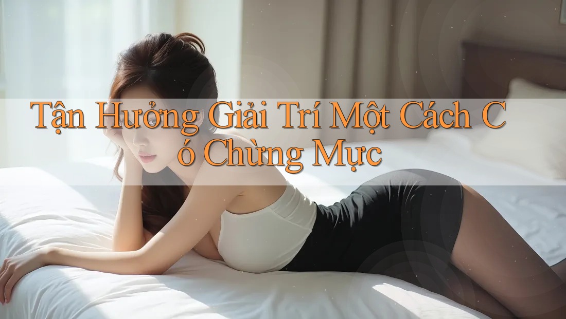 Tận Hưởng Giải Trí Một Cách Có Chừng Mực