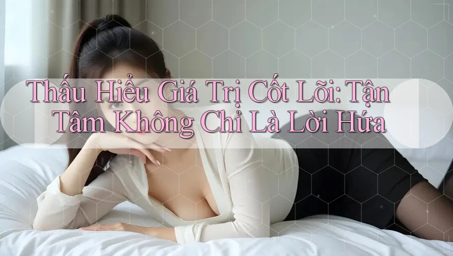 Thấu Hiểu Giá Trị Cốt Lõi: Tận Tâm Không Chỉ Là Lời Hứa