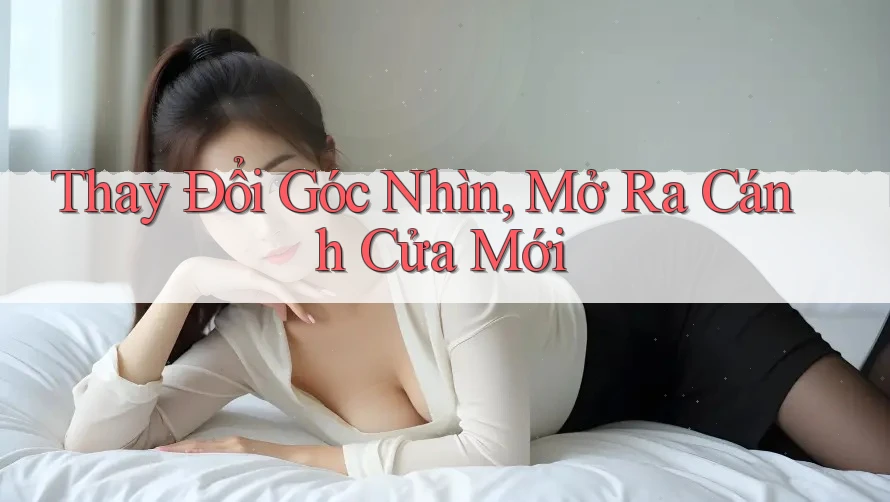 Thay Đổi Góc Nhìn, Mở Ra Cánh Cửa Mới