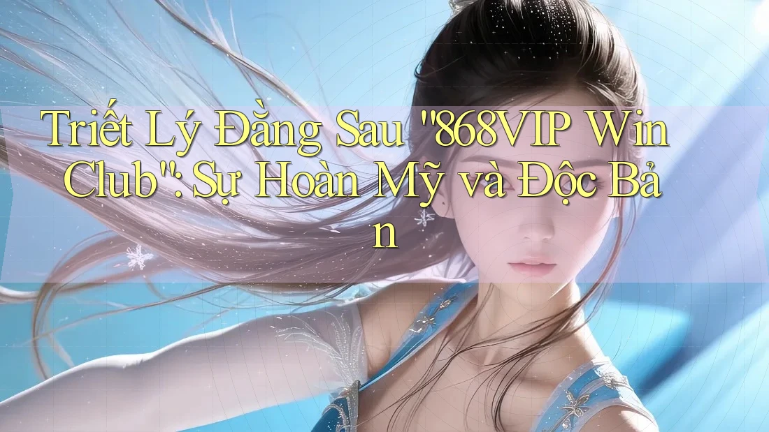 Triết Lý Đằng Sau “868VIP Win Club”: Sự Hoàn Mỹ và Độc Bản