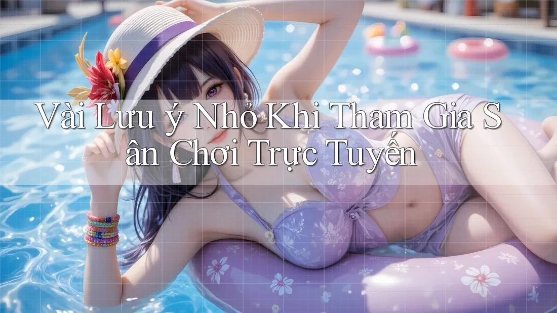 Vài Lưu ý Nhỏ Khi Tham Gia Sân Chơi Trực Tuyến