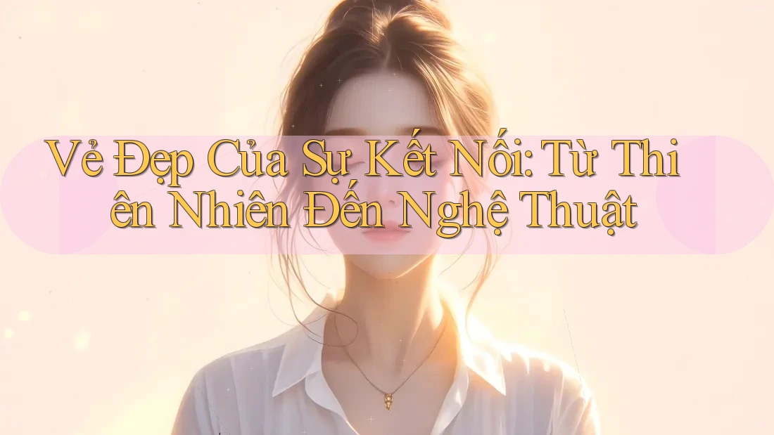 Vẻ Đẹp Của Sự Kết Nối: Từ Thiên Nhiên Đến Nghệ Thuật