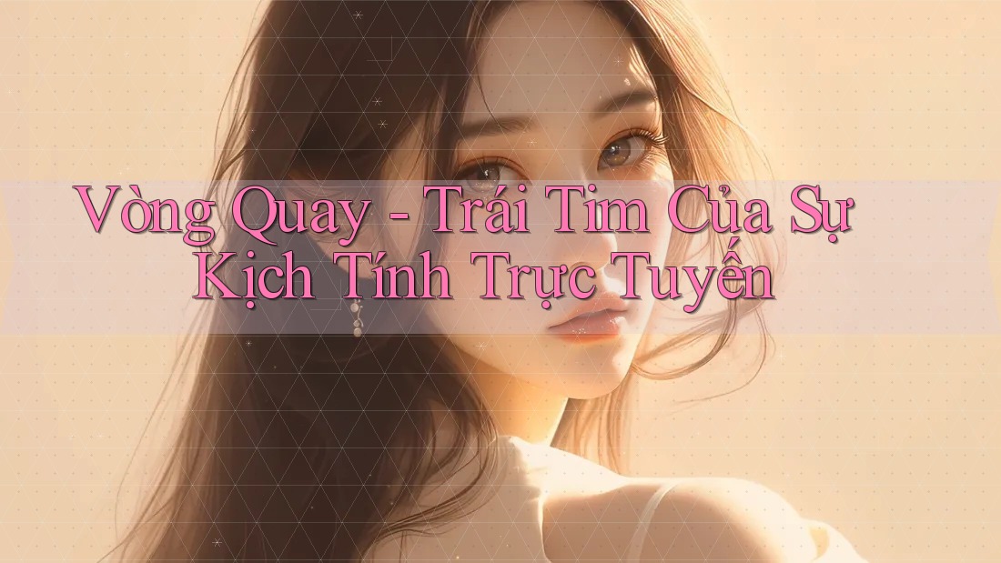 Vòng Quay - Trái Tim Của Sự Kịch Tính Trực Tuyến