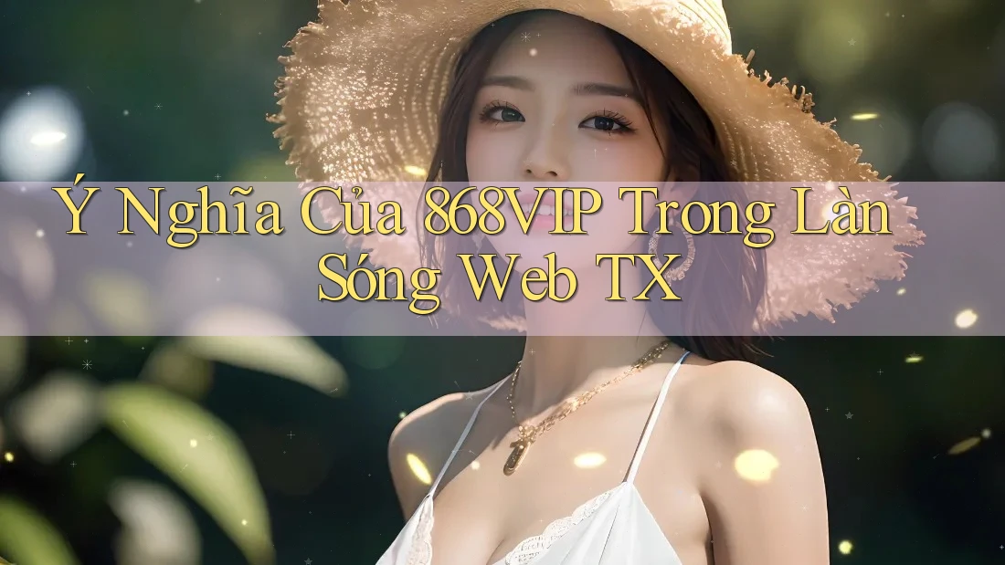 Ý Nghĩa Của 868VIP Trong Làn Sóng Web TX Ý Nghĩa Của 868VIP Trong Làn Sóng Web TX